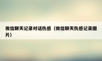 微信聊天记录对话伤感（微信聊天伤感记录图片）