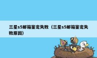 三星s5邮箱鉴定失败（三星s5邮箱鉴定失败原因）