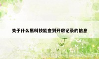 关于什么黑科技能查到开房记录的信息