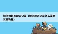 如何微信圈聊天记录（微信聊天记录怎么发朋友圈教程）