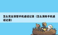 怎么完全清楚手机通话记录（怎么清除手机通话记录）