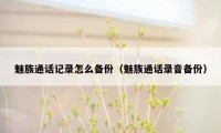 魅族通话记录怎么备份（魅族通话录音备份）