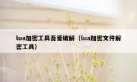 lua加密工具吾爱破解（lua加密文件解密工具）