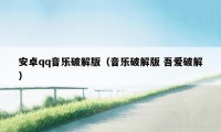 安卓qq音乐破解版（音乐破解版 吾爱破解）