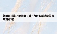 新浪邮箱发了邮件收不到（为什么新浪邮箱收不到邮件）