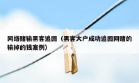 网络赌输黑客追回（黑客大户成功追回网赌的输掉的钱案例）