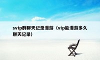 svip群聊天记录漫游（vip能漫游多久聊天记录）