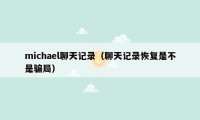 michael聊天记录（聊天记录恢复是不是骗局）