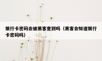 银行卡密码会被黑客查到吗（黑客会知道银行卡密码吗）