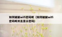 如何破解wifi密码呢（如何破解wifi密码呢并且显示密码）