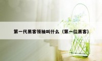 第一代黑客领袖叫什么（第一位黑客）