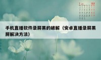 手机直播软件录屏黑的破解（安卓直播录屏黑屏解决方法）