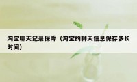 淘宝聊天记录保障（淘宝的聊天信息保存多长时间）