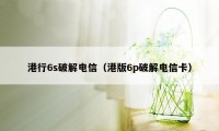 港行6s破解电信（港版6p破解电信卡）