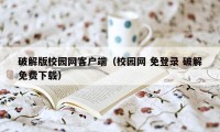 破解版校园网客户端（校园网 免登录 破解免费下载）