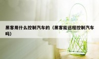 黑客用什么控制汽车的（黑客能远程控制汽车吗）