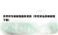 异界转生破解版最新更新（异世修仙录破解版下载）