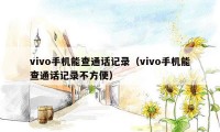 vivo手机能查通话记录（vivo手机能查通话记录不方便）