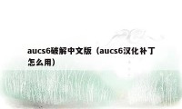 aucs6破解中文版（aucs6汉化补丁怎么用）