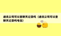 通讯公司可以查聊天记录吗（通讯公司可以查聊天记录吗电信）