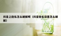 抖音上隐私怎么破解呢（抖音隐私设置怎么破解）