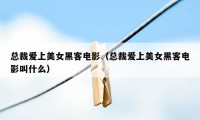 总裁爱上美女黑客电影（总裁爱上美女黑客电影叫什么）