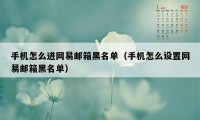 手机怎么进网易邮箱黑名单（手机怎么设置网易邮箱黑名单）