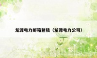 龙源电力邮箱登陆（龙源电力公司）