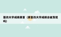 篡改大学成绩黑客（黑客改大学成绩会被发现吗）