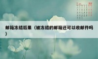 邮箱冻结后果（被冻结的邮箱还可以收邮件吗）