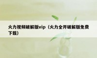 火力视频破解版vip（火力全开破解版免费下载）