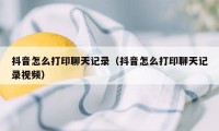 抖音怎么打印聊天记录（抖音怎么打印聊天记录视频）