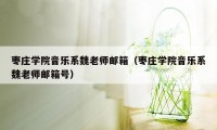 枣庄学院音乐系魏老师邮箱（枣庄学院音乐系魏老师邮箱号）