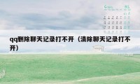 qq删除聊天记录打不开（清除聊天记录打不开）