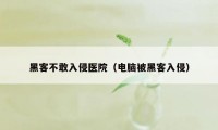 黑客不敢入侵医院（电脑被黑客入侵）