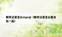 聊天记录怎么mysql（聊天记录怎么整合在一起）