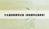 什么是出轨聊天记录（出轨聊天记录真实）