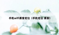 手机wifi黑客定位（手机定位 黑客）