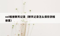 uzi相册聊天记录（聊天记录怎么保存到相册里）