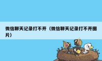 微信聊天记录打不开（微信聊天记录打不开图片）