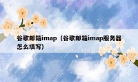 谷歌邮箱imap（谷歌邮箱imap服务器怎么填写）