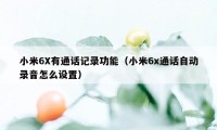 小米6X有通话记录功能（小米6x通话自动录音怎么设置）