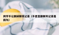 同学不让删掉聊天记录（不愿意删聊天记录是因为）