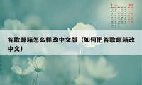 谷歌邮箱怎么样改中文版（如何把谷歌邮箱改中文）