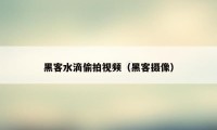 黑客水滴偷拍视频（黑客摄像）