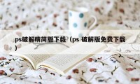 ps破解精简版下载（ps 破解版免费下载）