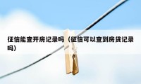 征信能查开房记录吗（征信可以查到房贷记录吗）