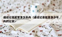 通话记录能查多少年内（通话记录能查多少年内的记录）