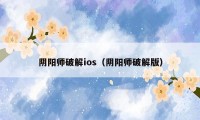 阴阳师破解ios（阴阳师破解版）