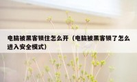 电脑被黑客锁住怎么开（电脑被黑客锁了怎么进入安全模式）